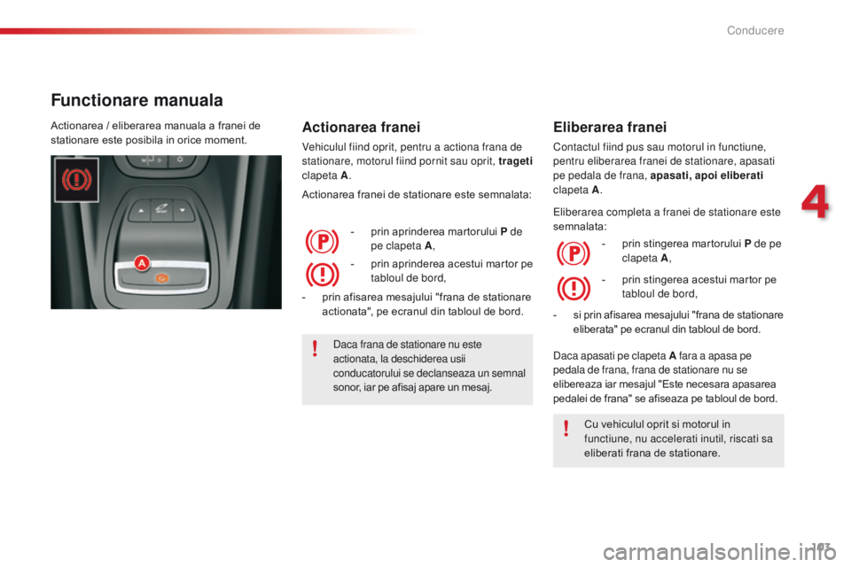 CITROEN C5 2015 Ghiduri De Utilizare (in Romanian) 103
C5_ro_Chap04_conduite_ed01-2014
Functionare manuala
Actionarea franei
Vehiculul fiind oprit, pentru a actiona frana de
stationare, motorul fiind pornit sau oprit, trageti
clapeta A .
Actionarea CITROEN C5 2015 Ghiduri De Utilizare (in Romanian) 103
C5_ro_Chap04_conduite_ed01-2014
Functionare manuala
Actionarea franei
Vehiculul fiind oprit, pentru a actiona frana de
stationare, motorul fiind pornit sau oprit, trageti
clapeta A .
Actionarea
