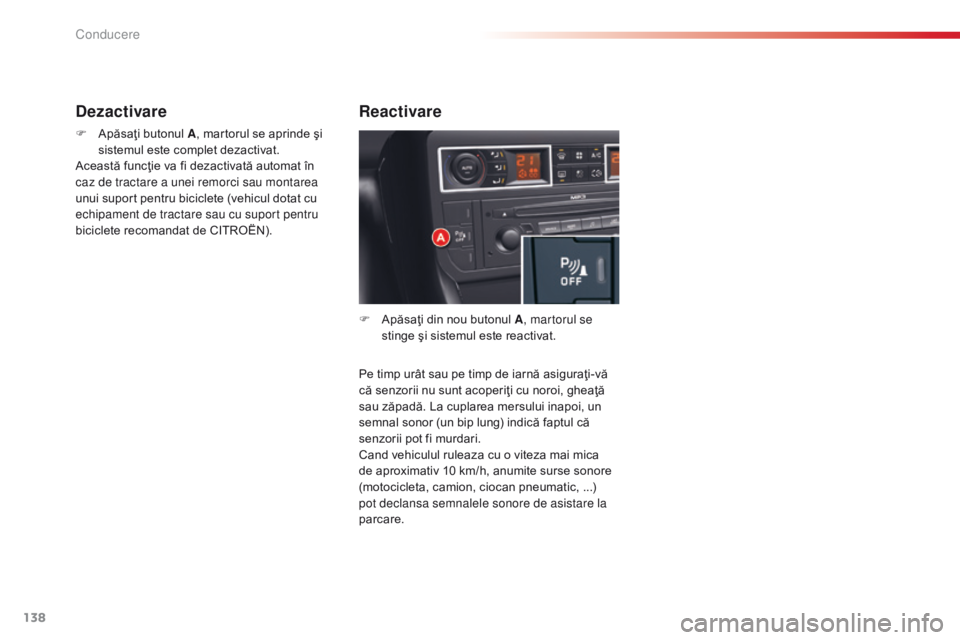 CITROEN C5 2015 Ghiduri De Utilizare (in Romanian) 138
C5_ro_Chap04_conduite_ed01-2014
Pe timp urât sau pe timp de iarnă asiguraţi-vă
că senzorii nu sunt acoperiţi cu noroi, gheaţă
sau zăpadă. La cuplarea mersului inapoi, un
semnal sonor CITROEN C5 2015 Ghiduri De Utilizare (in Romanian) 138
C5_ro_Chap04_conduite_ed01-2014
Pe timp urât sau pe timp de iarnă asiguraţi-vă
că senzorii nu sunt acoperiţi cu noroi, gheaţă
sau zăpadă. La cuplarea mersului inapoi, un
semnal sonor