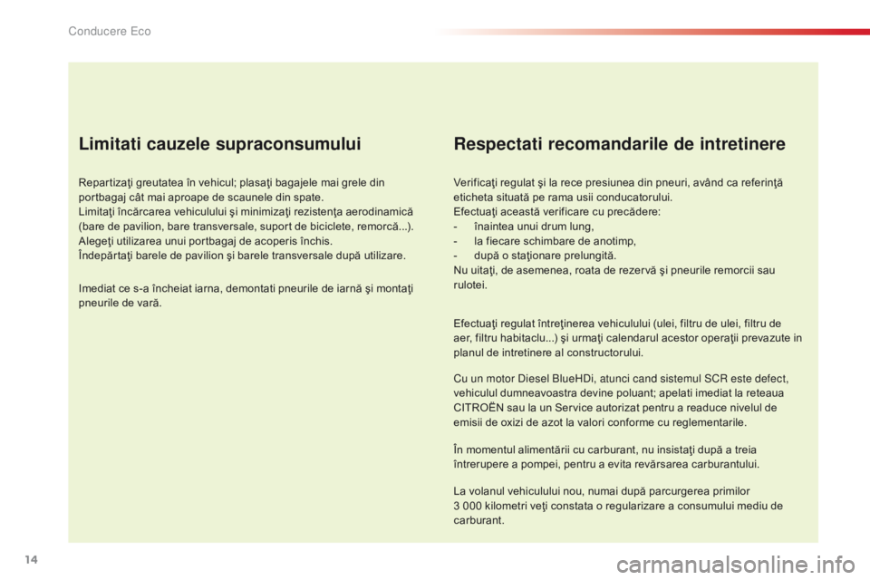 CITROEN C5 2015 Ghiduri De Utilizare (in Romanian) 14
C5_ro_Chap00c_eco-conduite_ed01-2014
Limitati cauzele supraconsumului
Repartizaţi greutatea în vehicul; plasaţi bagajele mai grele din
portbagaj cât mai aproape de scaunele din spate.
Limitaţ CITROEN C5 2015 Ghiduri De Utilizare (in Romanian) 14
C5_ro_Chap00c_eco-conduite_ed01-2014
Limitati cauzele supraconsumului
Repartizaţi greutatea în vehicul; plasaţi bagajele mai grele din
portbagaj cât mai aproape de scaunele din spate.
Limitaţ