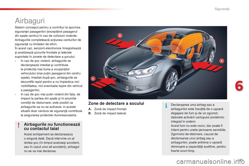 CITROEN C5 2015 Ghiduri De Utilizare (in Romanian) 163
C5_ro_Chap06_securite_ed01-2014
airbaguri
Sistem conceput pentru a contribui la sporirea
siguranţei pasagerilor (exceptând pasagerul
din spate centru) în caz de coliziuni violente.
Airbaguri CITROEN C5 2015 Ghiduri De Utilizare (in Romanian) 163
C5_ro_Chap06_securite_ed01-2014
airbaguri
Sistem conceput pentru a contribui la sporirea
siguranţei pasagerilor (exceptând pasagerul
din spate centru) în caz de coliziuni violente.
Airbaguri