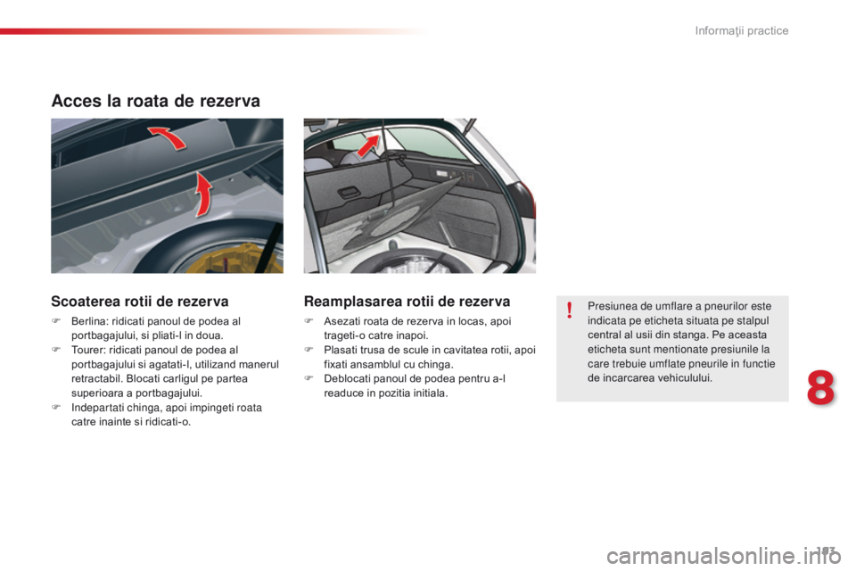 CITROEN C5 2015 Ghiduri De Utilizare (in Romanian) 193
C5_ro_Chap08_information_ed01-2014
Acces la roata de rezerva
Scoaterea rotii de rezerva
F Berlina: ridicati panoul de podea al portbagajului, si pliati-l in doua.
F
T
ourer: ridicati panoul de CITROEN C5 2015 Ghiduri De Utilizare (in Romanian) 193
C5_ro_Chap08_information_ed01-2014
Acces la roata de rezerva
Scoaterea rotii de rezerva
F Berlina: ridicati panoul de podea al portbagajului, si pliati-l in doua.
F
T
ourer: ridicati panoul de