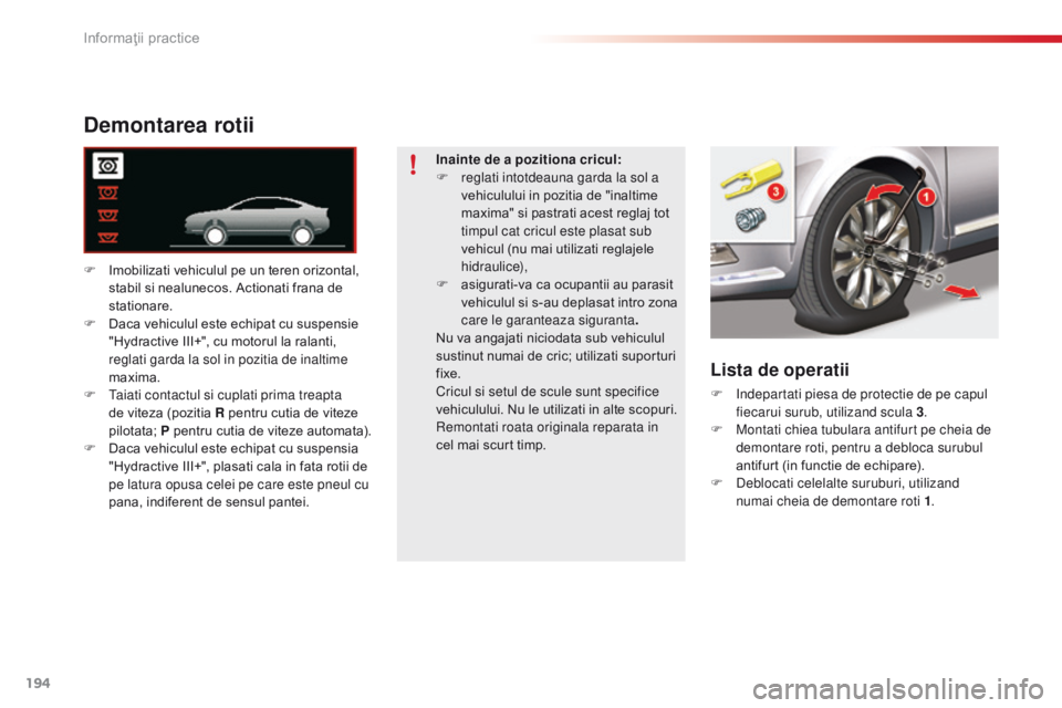 CITROEN C5 2015 Ghiduri De Utilizare (in Romanian) 194
C5_ro_Chap08_information_ed01-2014
Demontarea rotii
F Imobilizati vehiculul pe un teren orizontal, stabil si nealunecos. Actionati frana de
stationare.
F
D
aca vehiculul este echipat cu suspen CITROEN C5 2015 Ghiduri De Utilizare (in Romanian) 194
C5_ro_Chap08_information_ed01-2014
Demontarea rotii
F Imobilizati vehiculul pe un teren orizontal, stabil si nealunecos. Actionati frana de
stationare.
F
D
aca vehiculul este echipat cu suspen