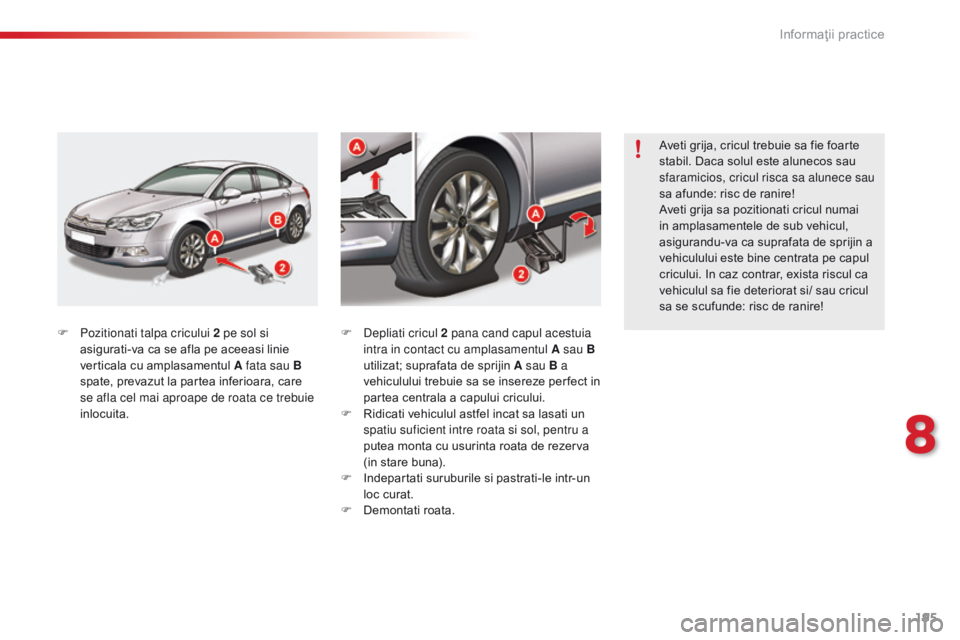 CITROEN C5 2015 Ghiduri De Utilizare (in Romanian) 195
C5_ro_Chap08_information_ed01-2014
F Pozitionati talpa cricului 2 pe sol si asigurati-va ca se afla pe aceeasi linie
verticala cu amplasamentul A fata sau B
spate, prevazut la partea inferioara, CITROEN C5 2015 Ghiduri De Utilizare (in Romanian) 195
C5_ro_Chap08_information_ed01-2014
F Pozitionati talpa cricului 2 pe sol si asigurati-va ca se afla pe aceeasi linie
verticala cu amplasamentul A fata sau B
spate, prevazut la partea inferioara,