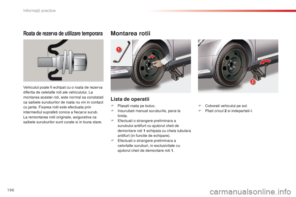 CITROEN C5 2015 Ghiduri De Utilizare (in Romanian) 196
C5_ro_Chap08_information_ed01-2014
Lista de operatii
Montarea rotiiRoata de rezerva de utilizare temporara
Vehiculul poate fi echipat cu o roata de rezerva
diferita de celelalte roti ale vehiculu CITROEN C5 2015 Ghiduri De Utilizare (in Romanian) 196
C5_ro_Chap08_information_ed01-2014
Lista de operatii
Montarea rotiiRoata de rezerva de utilizare temporara
Vehiculul poate fi echipat cu o roata de rezerva
diferita de celelalte roti ale vehiculu