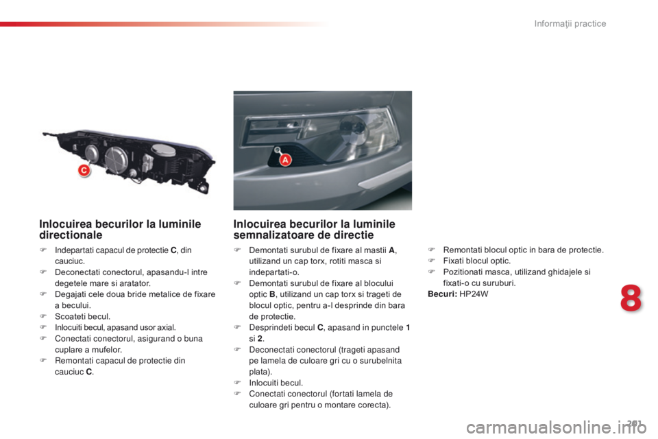 CITROEN C5 2015 Ghiduri De Utilizare (in Romanian) 201
C5_ro_Chap08_information_ed01-2014
Inlocuirea becurilor la luminile
directionale
F indepartati capacul de protectie C, din
cauciuc.
F
D
econectati conectorul, apasandu-l intre
degetele mare CITROEN C5 2015 Ghiduri De Utilizare (in Romanian) 201
C5_ro_Chap08_information_ed01-2014
Inlocuirea becurilor la luminile
directionale
F indepartati capacul de protectie C, din
cauciuc.
F
D
econectati conectorul, apasandu-l intre
degetele mare