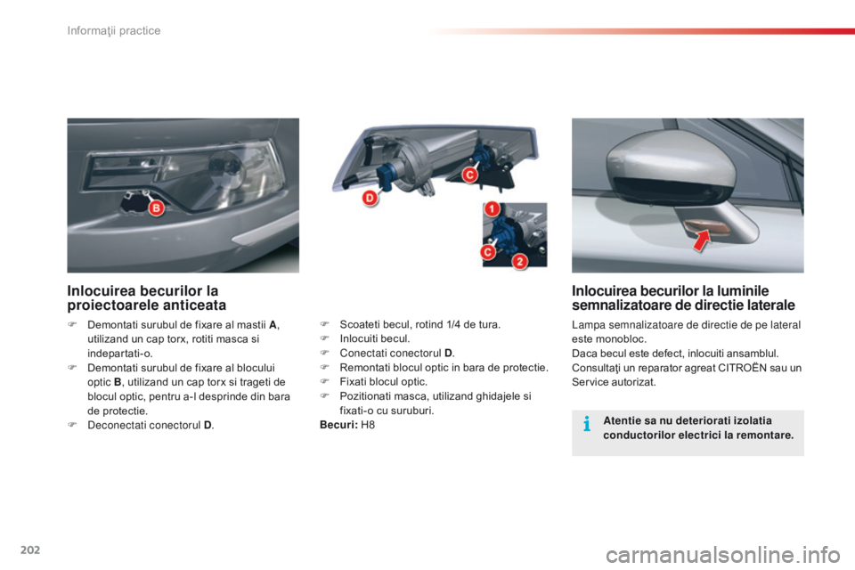 CITROEN C5 2015 Ghiduri De Utilizare (in Romanian) 202
C5_ro_Chap08_information_ed01-2014
Inlocuirea becurilor la luminile
semnalizatoare de directie laterale
lampa semnalizatoare de directie de pe lateral
este monobloc.
Daca becul este defect, inlo CITROEN C5 2015 Ghiduri De Utilizare (in Romanian) 202
C5_ro_Chap08_information_ed01-2014
Inlocuirea becurilor la luminile
semnalizatoare de directie laterale
lampa semnalizatoare de directie de pe lateral
este monobloc.
Daca becul este defect, inlo