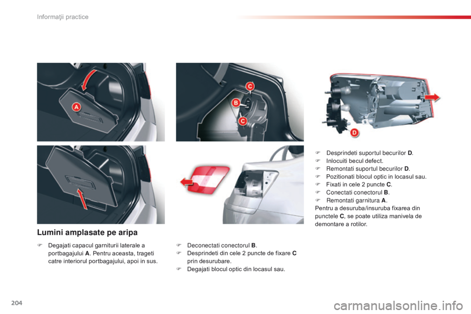 CITROEN C5 2015 Ghiduri De Utilizare (in Romanian) 204
C5_ro_Chap08_information_ed01-2014
Lumini amplasate pe aripa
F deconectati conectorul B.
F D esprindeti din cele 2 puncte de fixare C
prin desurubare.
F
D
egajati blocul optic din locasul sa CITROEN C5 2015 Ghiduri De Utilizare (in Romanian) 204
C5_ro_Chap08_information_ed01-2014
Lumini amplasate pe aripa
F deconectati conectorul B.
F D esprindeti din cele 2 puncte de fixare C
prin desurubare.
F
D
egajati blocul optic din locasul sa