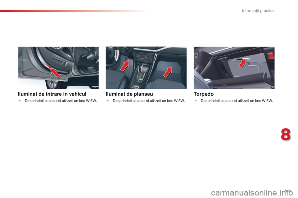 CITROEN C5 2015 Ghiduri De Utilizare (in Romanian) 209
C5_ro_Chap08_information_ed01-2014
Iluminat de intrare in vehicul
F Desprindeti capacul si utilizati un bec W 5W.
Iluminat de planseu
F Desprindeti capacul si utilizati un bec W 5W.
Torpedo
F Desp CITROEN C5 2015 Ghiduri De Utilizare (in Romanian) 209
C5_ro_Chap08_information_ed01-2014
Iluminat de intrare in vehicul
F Desprindeti capacul si utilizati un bec W 5W.
Iluminat de planseu
F Desprindeti capacul si utilizati un bec W 5W.
Torpedo
F Desp