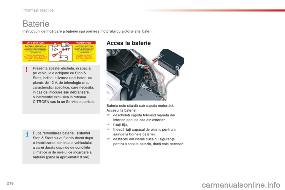 CITROEN C5 2015 Ghiduri De Utilizare (in Romanian) 216
C5_ro_Chap08_information_ed01-2014
Baterie
Acces la baterie
Bateria este situată sub capota motorului.
Accesul la baterie:
F
d
eschideţi capota folosind maneta din
interior, apoi pe cea din e CITROEN C5 2015 Ghiduri De Utilizare (in Romanian) 216
C5_ro_Chap08_information_ed01-2014
Baterie
Acces la baterie
Bateria este situată sub capota motorului.
Accesul la baterie:
F
d
eschideţi capota folosind maneta din
interior, apoi pe cea din e