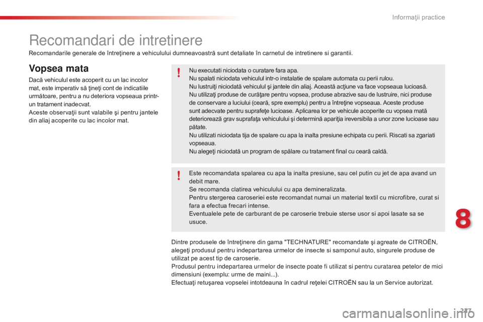 CITROEN C5 2015 Ghiduri De Utilizare (in Romanian) 227
C5_ro_Chap08_information_ed01-2014
Vopsea mata
Dacă vehiculul este acoperit cu un lac incolor
mat, este imperativ să ţineţi cont de indicatiile
următoare, pentru a nu deteriora vopseaua pri CITROEN C5 2015 Ghiduri De Utilizare (in Romanian) 227
C5_ro_Chap08_information_ed01-2014
Vopsea mata
Dacă vehiculul este acoperit cu un lac incolor
mat, este imperativ să ţineţi cont de indicatiile
următoare, pentru a nu deteriora vopseaua pri