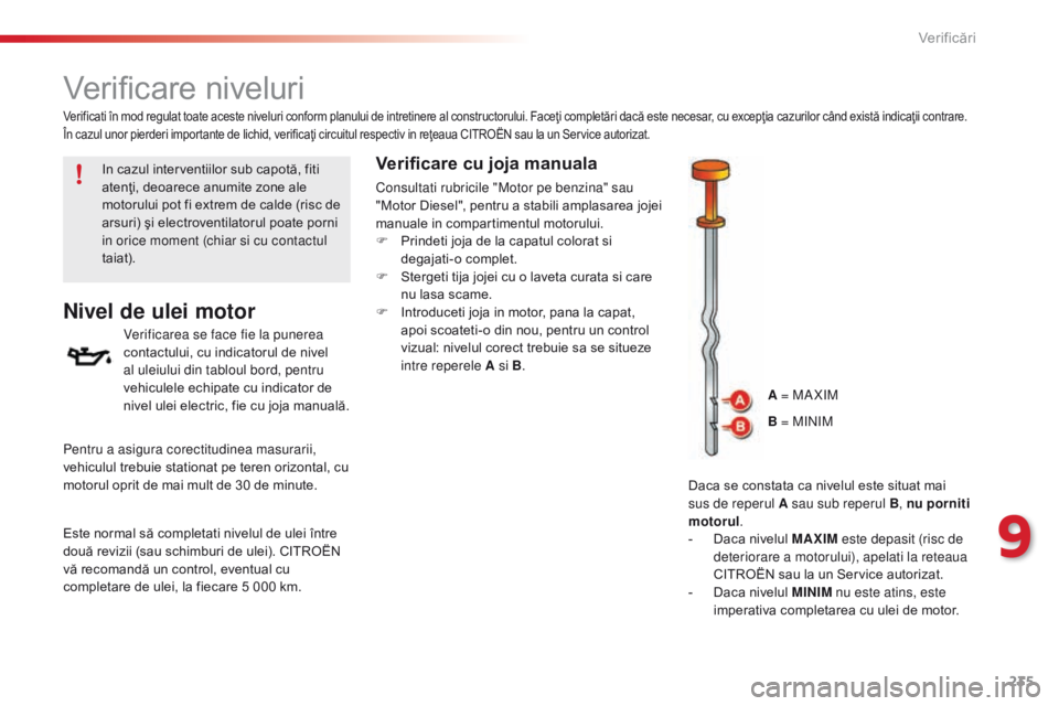 CITROEN C5 2015 Ghiduri De Utilizare (in Romanian) 235
C5_ro_Chap09_verification_ed01-2014
Verificare niveluri
Nivel de ulei motor
Verificarea se face fie la punerea
contactului, cu indicatorul de nivel
al uleiului din tabloul bord, pentru
vehicule CITROEN C5 2015 Ghiduri De Utilizare (in Romanian) 235
C5_ro_Chap09_verification_ed01-2014
Verificare niveluri
Nivel de ulei motor
Verificarea se face fie la punerea
contactului, cu indicatorul de nivel
al uleiului din tabloul bord, pentru
vehicule