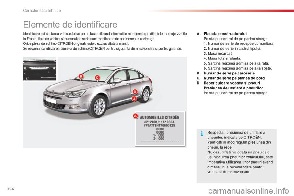 CITROEN C5 2015 Ghiduri De Utilizare (in Romanian) 256
C5_ro_Chap10_caracteristique_ed01-2014
Elemente de identificare
Identificarea si cautarea vehiculului se poate face utilizand informatiile mentionate pe diferitele marcaje vizibile.
In Franta, tip CITROEN C5 2015 Ghiduri De Utilizare (in Romanian) 256
C5_ro_Chap10_caracteristique_ed01-2014
Elemente de identificare
Identificarea si cautarea vehiculului se poate face utilizand informatiile mentionate pe diferitele marcaje vizibile.
In Franta, tip
