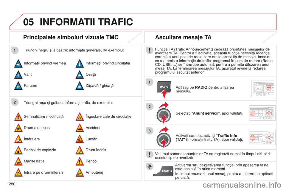 CITROEN C5 2015  Ghiduri De Utilizare (in Romanian) 05
280
C5_ro_Chap11b_RT6-2-8_ed01-2014
Principalele simboluri vizuale TMC
Triunghi roşu şi galben: informaţii trafic, de exemplu:
Triunghi negru şi albastru: informaţii generale, de exemplu:
Info