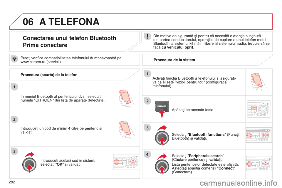 CITROEN C5 2015  Ghiduri De Utilizare (in Romanian) 06
282
C5_ro_Chap11b_RT6-2-8_ed01-2014
A TELEFONA
Conectarea unui telefon Bluetooth
Prima conectareDin motive de siguranţă şi pentru că necesită o atenţie susţinută 
din partea conducatorului,