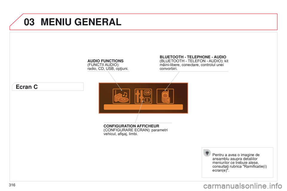 CITROEN C5 2015  Ghiduri De Utilizare (in Romanian) 03
316
C5_ro_Chap11c_RD45_ed01_2014
MENIU GENERAL
AUDIO FUNCTIONS 
(FUNCTII AUDIO): 
radio, CD, USB, opţiuni.
Ecran C
Pentru a avea o imagine de 
ansamblu asupra detaliilor 
meniurilor ce trebuie ale