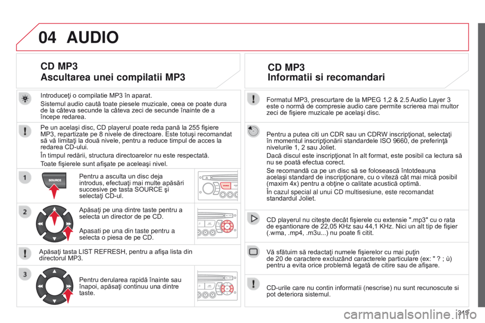CITROEN C5 2015 Ghiduri De Utilizare (in Romanian) 04
319
C5_ro_Chap11c_RD45_ed01_2014
Formatul MP3, prescurtare de la MPEG 1,2 & 2.5 Audio Layer 3
este o normă de compresie audio care permite scrierea mai multor
zeci de fişiere muzicale pe acela CITROEN C5 2015 Ghiduri De Utilizare (in Romanian) 04
319
C5_ro_Chap11c_RD45_ed01_2014
Formatul MP3, prescurtare de la MPEG 1,2 & 2.5 Audio Layer 3
este o normă de compresie audio care permite scrierea mai multor
zeci de fişiere muzicale pe acela