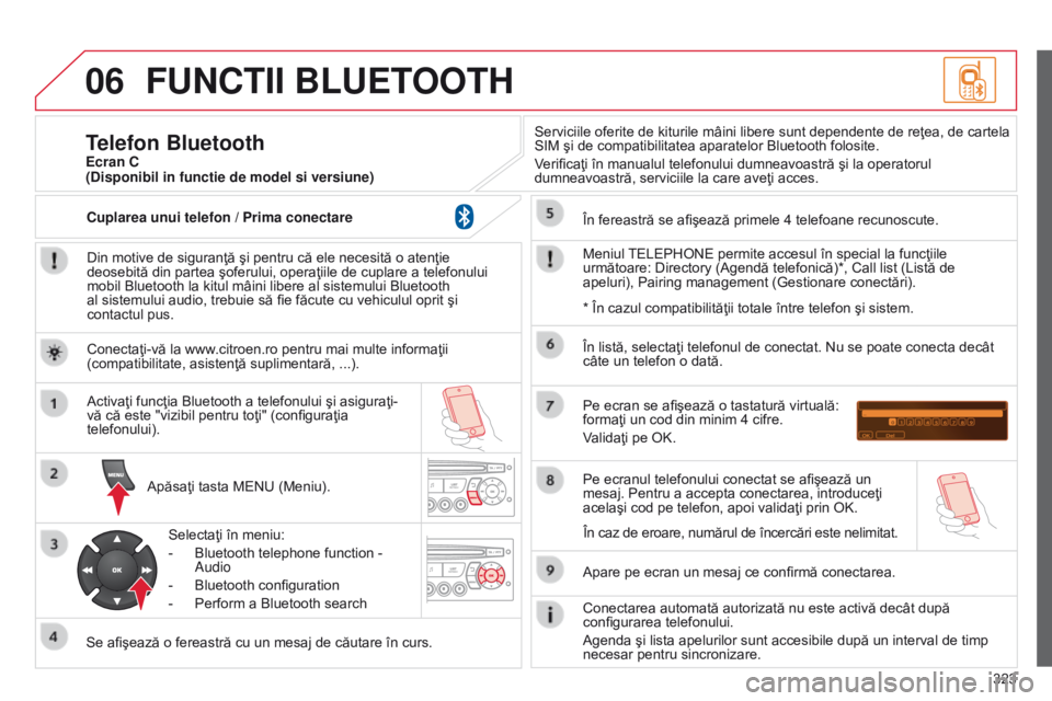 CITROEN C5 2015  Ghiduri De Utilizare (in Romanian) 06
323
C5_ro_Chap11c_RD45_ed01_2014
FUNCTII BLUETOOTH
Din motive de siguranţă şi pentru că ele necesită o atenţie 
deosebită din partea şoferului, operaţiile de cuplare a telefonului 
mobil B