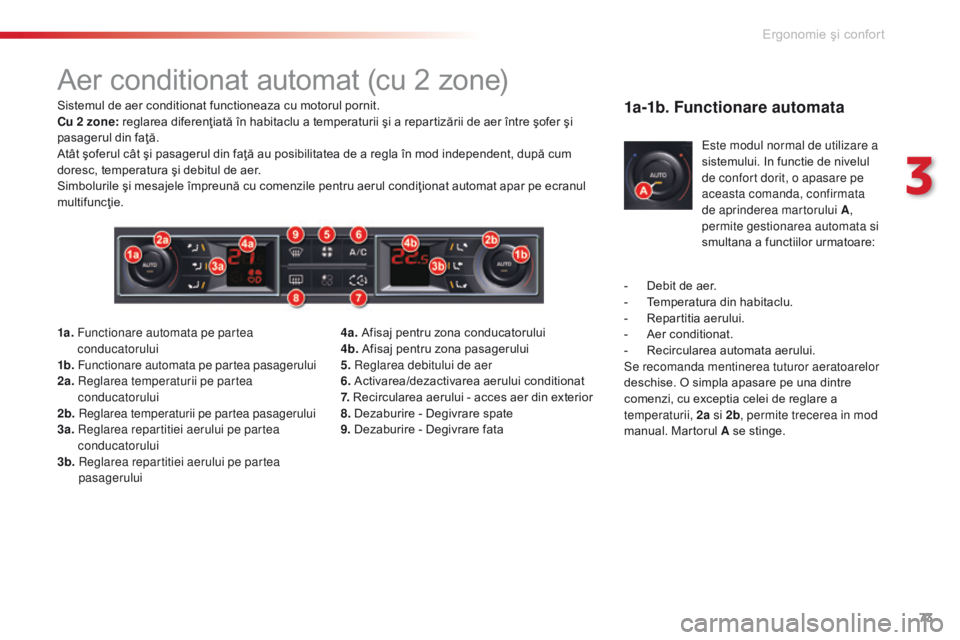 CITROEN C5 2015 Ghiduri De Utilizare (in Romanian) 73
C5_ro_Chap03_ergo-et-confort_ed01-2014
Aer conditionat automat (cu 2 zone)
Sistemul de aer conditionat functioneaza cu motorul pornit.
Cu 2 zone: reglarea diferenţiată în habitaclu a temperatur CITROEN C5 2015 Ghiduri De Utilizare (in Romanian) 73
C5_ro_Chap03_ergo-et-confort_ed01-2014
Aer conditionat automat (cu 2 zone)
Sistemul de aer conditionat functioneaza cu motorul pornit.
Cu 2 zone: reglarea diferenţiată în habitaclu a temperatur