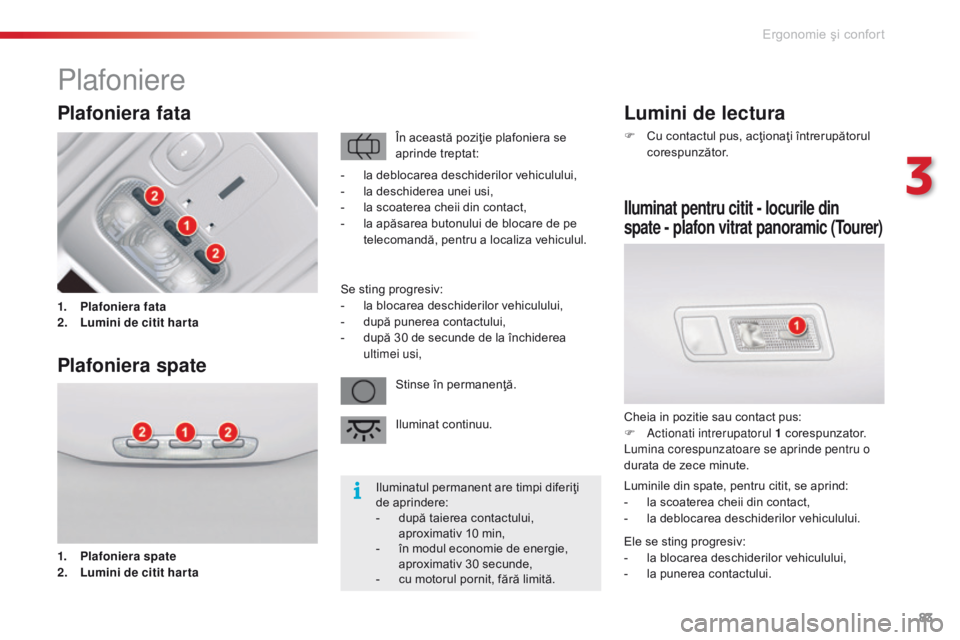 CITROEN C5 2015 Ghiduri De Utilizare (in Romanian) 83
C5_ro_Chap03_ergo-et-confort_ed01-2014
Lumini de lectura
F Cu contactul pus, acţionaţi întrerupătorul corespunzător.
Iluminat pentru citit - locurile din
spate - plafon vitrat panoramic (To CITROEN C5 2015 Ghiduri De Utilizare (in Romanian) 83
C5_ro_Chap03_ergo-et-confort_ed01-2014
Lumini de lectura
F Cu contactul pus, acţionaţi întrerupătorul corespunzător.
Iluminat pentru citit - locurile din
spate - plafon vitrat panoramic (To