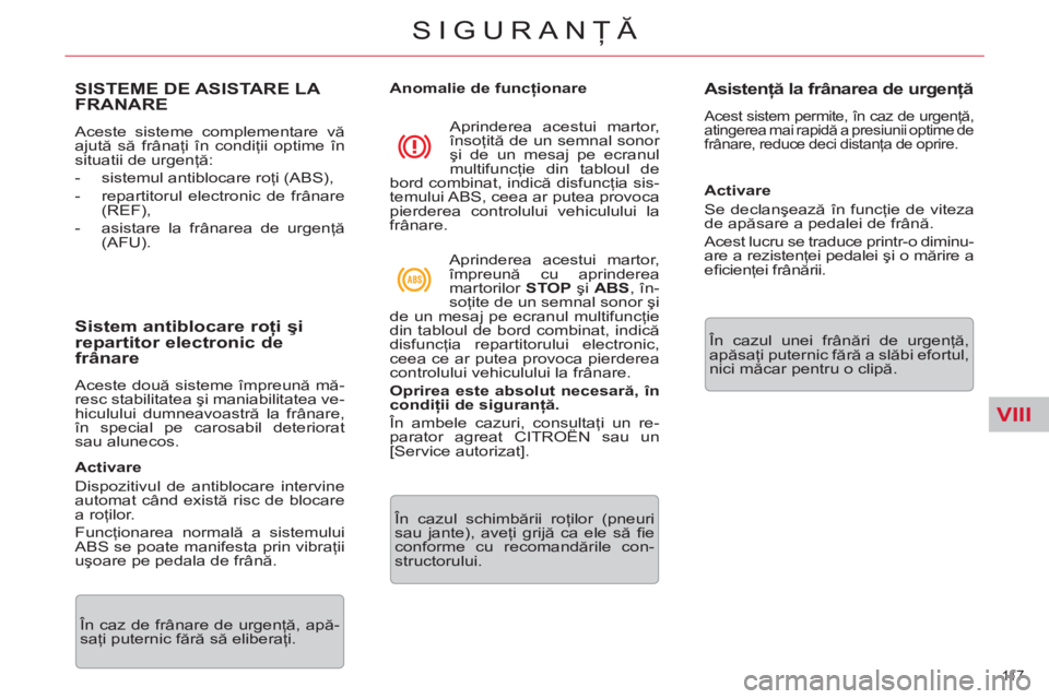 CITROEN C5 2014  Ghiduri De Utilizare (in Romanian) VIII
11 7  
SIGURANŢĂ
SISTEME DE ASISTARE LA 
FRANARE 
  Aceste sisteme complementare vă 
ajută să frânaţi în condiţii optime în 
situatii de urgenţă: 
   
 
-   sistemul antiblocare roţi