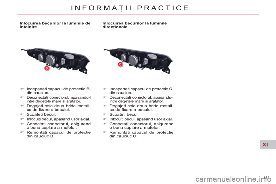 CITROEN C5 2014  Ghiduri De Utilizare (in Romanian) XI
183 
INFORMAŢII PRACTICE
 
 
Inlocuirea becurilor la luminile de 
intalnire 
   
 
�) 
  Indepartati capacul de protectie  B 
, 
din cauciuc. 
   
�) 
 
Deconectati conectorul, apasandu-l 
intre d
