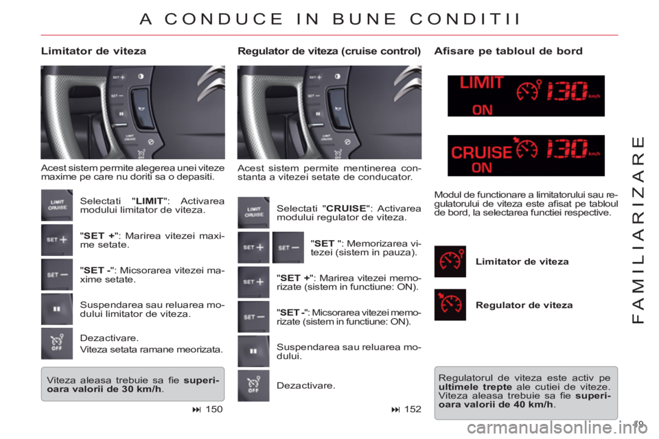 CITROEN C5 2014  Ghiduri De Utilizare (in Romanian) 19 
FAMILIARIZARE
  Acest sistem permite mentinerea con-
stanta a vitezei setate de conducator. 
   
Regulator de viteza (cruise control)  
 
Limitator de viteza 
 
Acest sistem permite alegerea unei 