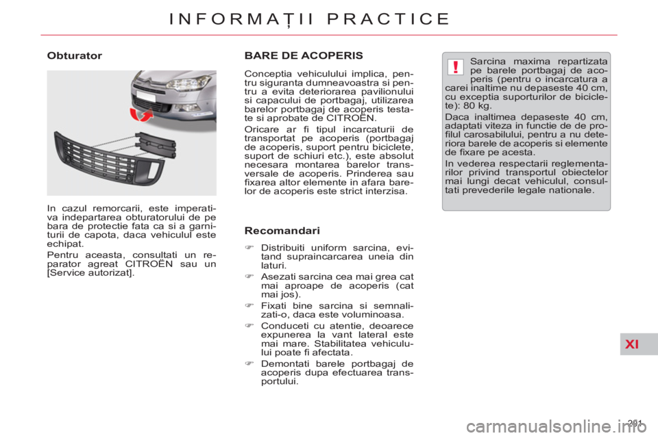 CITROEN C5 2014  Ghiduri De Utilizare (in Romanian) XI
!
201 
INFORMAŢII PRACTICE
BARE DE ACOPERIS
 
 
Conceptia vehiculului implica, pen-
tru siguranta dumneavoastra si pen-
tru a evita deteriorarea pavilionului 
si capacului de portbagaj, utilizarea