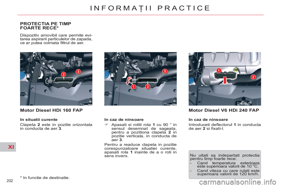 CITROEN C5 2014  Ghiduri De Utilizare (in Romanian) XI
202 
INFORMAŢII PRACTICE
PROTECTIA PE TIMP 
FOARTE RECE *  
 
Dispozitiv amovibil care permite evi-
tarea aspirarii particulelor de zapada, 
ce ar putea colmata ﬁ ltrul de aer. 
 
 
Motor Diesel