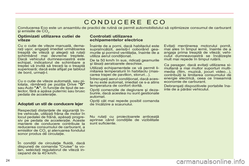 CITROEN C5 2014  Ghiduri De Utilizare (in Romanian) 24 
CONDUCERE ECO 
   
Optimizati utilizarea cutiei de 
viteze 
   
Cu o cutie de viteze manuală, dema-
raţi uşor, angajaţi imediat următoarea 
treaptă de viteză şi alegeţi să rulaţi 
schim