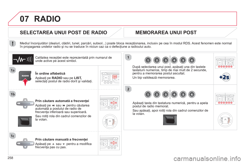 CITROEN C5 2014  Ghiduri De Utilizare (in Romanian) 258
07RADIO 
   În ordine alfabetică
  Apăsa
ţi pe RADIO 
 sau pe LIST,selectaţi postul de radio dorit şi validaţi.  
Prin căutare automată a frecvenţei 
  Apăsa
ţi pe � 
 sau � 
 pentru