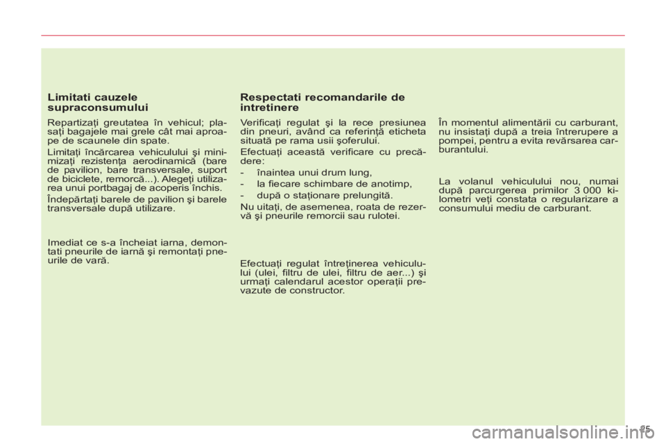 CITROEN C5 2014  Ghiduri De Utilizare (in Romanian) 25 
   
Limitati cauzele 
supraconsumului 
   
Repartizaţi greutatea în vehicul; pla-
saţi bagajele mai grele cât mai aproa-
pe de scaunele din spate. 
  Limitaţi încărcarea vehiculului şi min