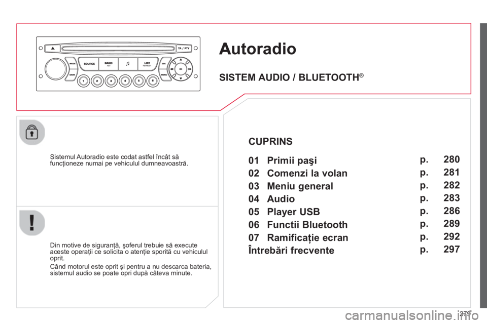 CITROEN C5 2014 Ghiduri De Utilizare (in Romanian) 279
utoradio
Sistemul Autoradio este codat astfel încât săfuncţioneze numai pe vehiculul dumneavoastră.
Din motive de siguran
ţă, şoferul trebuie să execute
aceste operaţii ce solici CITROEN C5 2014 Ghiduri De Utilizare (in Romanian) 279
utoradio
Sistemul Autoradio este codat astfel încât săfuncţioneze numai pe vehiculul dumneavoastră.
Din motive de siguran
ţă, şoferul trebuie să execute
aceste operaţii ce solici