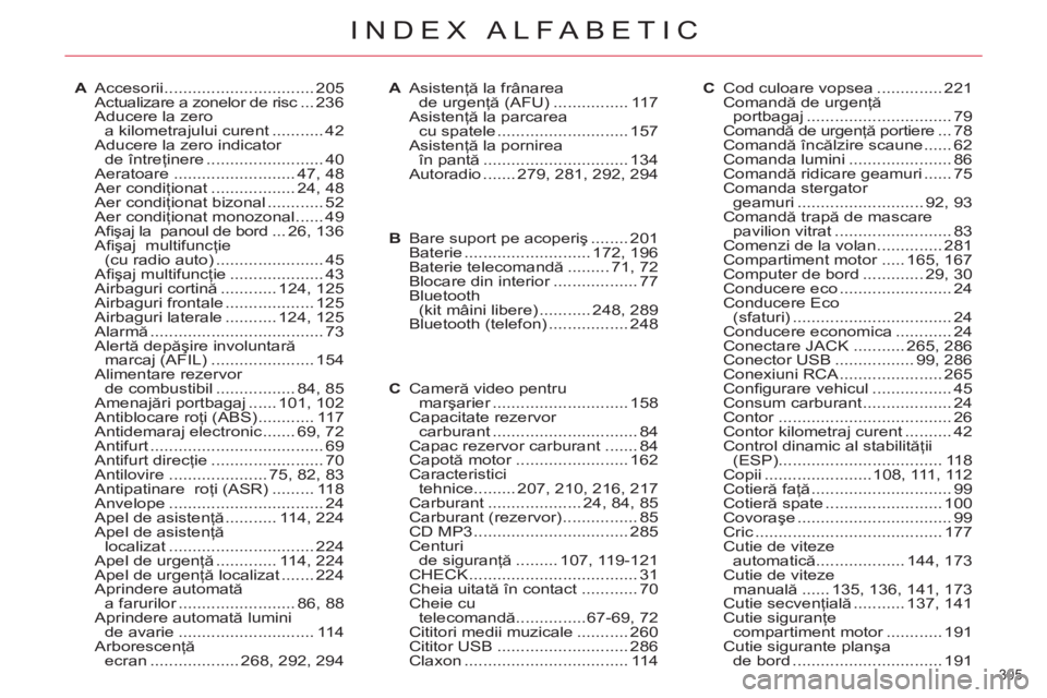 CITROEN C5 2014 Ghiduri De Utilizare (in Romanian) 305
INDEX ALFABETIC
A Accesorii ................................ 205
Actualizare a zonelor de risc ... 236
Aducere la zero
a kilometrajului curent ........... 42
Aducere la zero indicator
de CITROEN C5 2014 Ghiduri De Utilizare (in Romanian) 305
INDEX ALFABETIC
A Accesorii ................................ 205
Actualizare a zonelor de risc ... 236
Aducere la zero
a kilometrajului curent ........... 42
Aducere la zero indicator
de