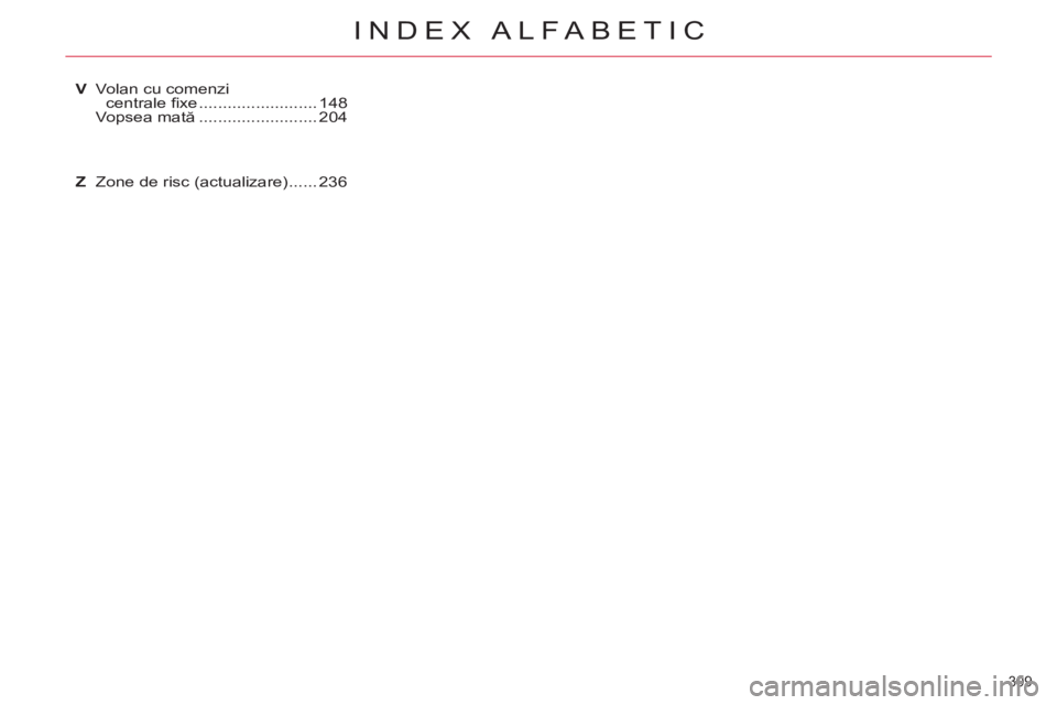 CITROEN C5 2014  Ghiduri De Utilizare (in Romanian) 309 
INDEX ALFABETIC
V  Volan cu comenzi 
centrale ﬁ xe ......................... 148
 Vopsea mată ......................... 204
Z  Zone de risc (actualizare) ...... 236 
