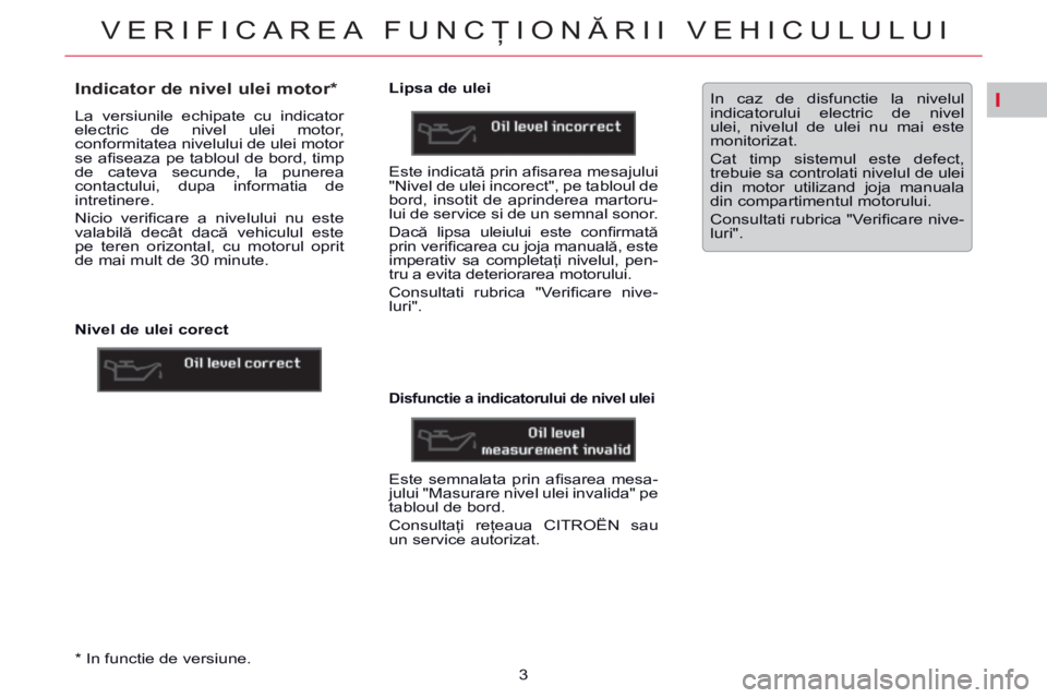 CITROEN C5 2014 Ghiduri De Utilizare (in Romanian) I
VERIFICAREA FUNCŢIONĂRII VEHICULULUI
3 * In functie de versiune.
Indicator de nivel ulei motor *
La versiunile echipate cu indicator
electric de nivel ulei motor, CITROEN C5 2014 Ghiduri De Utilizare (in Romanian) I
VERIFICAREA FUNCŢIONĂRII VEHICULULUI
3 * In functie de versiune.
Indicator de nivel ulei motor *
La versiunile echipate cu indicator
electric de nivel ulei motor,
