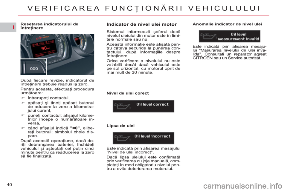 CITROEN C5 2014 Ghiduri De Utilizare (in Romanian) I
40
VERIFICAREA FUNCŢIONĂRII VEHICULULUI
Resetarea indicatorului de
întreţinere
După fi ecare revizie, indicatorul de
întreţinere trebuie readus la zero.
P CITROEN C5 2014 Ghiduri De Utilizare (in Romanian) I
40
VERIFICAREA FUNCŢIONĂRII VEHICULULUI
Resetarea indicatorului de
întreţinere
După fi ecare revizie, indicatorul de
întreţinere trebuie readus la zero.
P