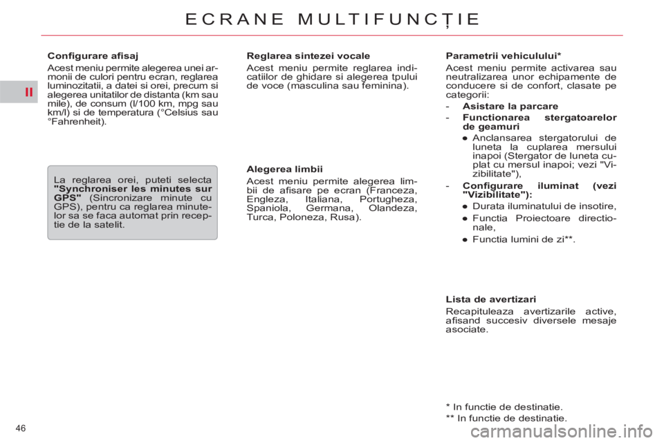 CITROEN C5 2014  Ghiduri De Utilizare (in Romanian) II
46 
ECRANE MULTIFUNCŢIE
 
 
Parametrii vehiculului *  
  Acest meniu permite activarea sau 
neutralizarea unor echipamente de 
conducere si de confort, clasate pe 
categorii: 
   
 
-   Asistare l