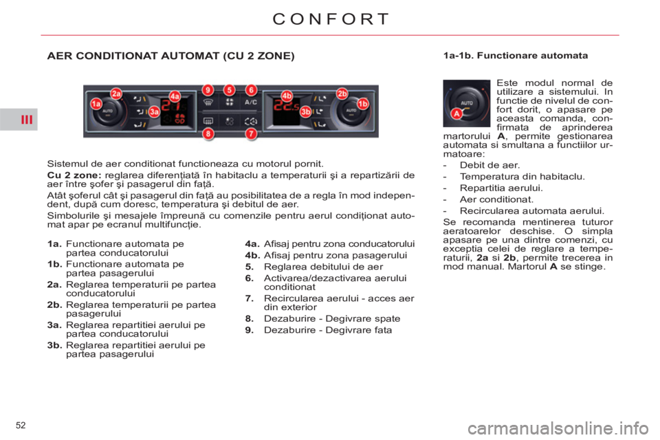 CITROEN C5 2014  Ghiduri De Utilizare (in Romanian) III
52 
CONFORT
AER CONDITIONAT AUTOMAT (CU 2 ZONE)
  Sistemul de aer conditionat functioneaza cu motorul pornit. 
   
Cu 
  2 
  zone: 
 reglarea diferenţiată în habitaclu a temperaturii şi a rep