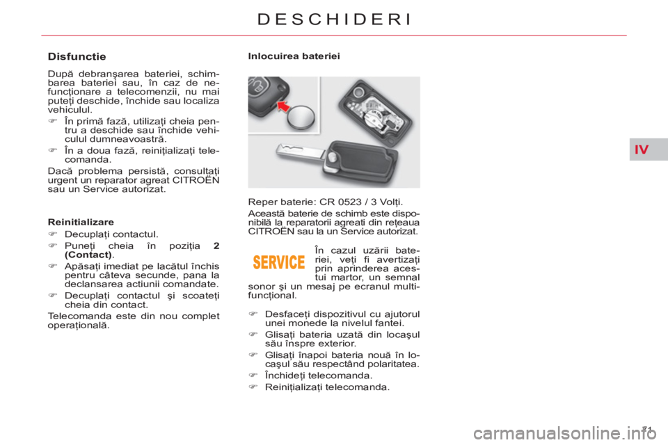 CITROEN C5 2014  Ghiduri De Utilizare (in Romanian) IV
71 
DESCHIDERI
   
 
 
 
 
 
 
 
 
 
 
 
 
 
 
Disfunctie 
 
După debranşarea bateriei, schim-
barea bateriei sau, în caz de ne-
funcţionare a telecomenzii, nu mai 
puteţi deschide, închide s