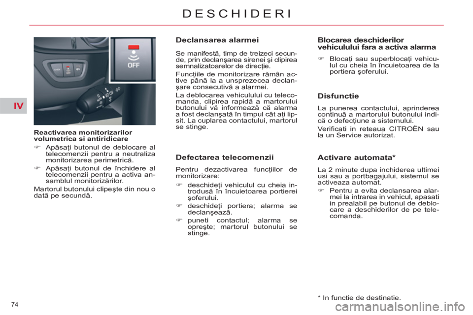 CITROEN C5 2014  Ghiduri De Utilizare (in Romanian) IV
74 
DESCHIDERI
   
Reactivarea monitorizarilor 
volumetrica si antiridicare 
   
 
�) 
 Apăsaţi butonul de deblocare al 
telecomenzii pentru a neutraliza 
monitorizarea perimetrică. 
   
�) 
 Ap