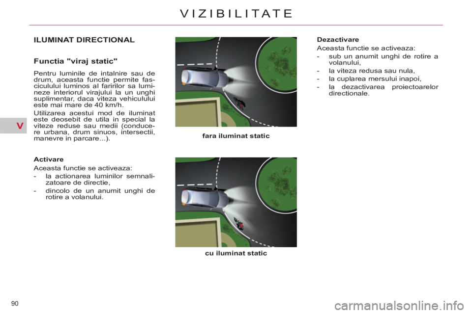 CITROEN C5 2014 Ghiduri De Utilizare (in Romanian) V
90
VIZIBILITATE
ILUMINAT DIRECTIONAL
fara iluminat static
cu iluminat static
Functia "viraj static"
Pentru luminile de intalnire sau de
drum, aceasta functie permite fas-
c CITROEN C5 2014 Ghiduri De Utilizare (in Romanian) V
90
VIZIBILITATE
ILUMINAT DIRECTIONAL
fara iluminat static
cu iluminat static
Functia "viraj static"
Pentru luminile de intalnire sau de
drum, aceasta functie permite fas-
c
