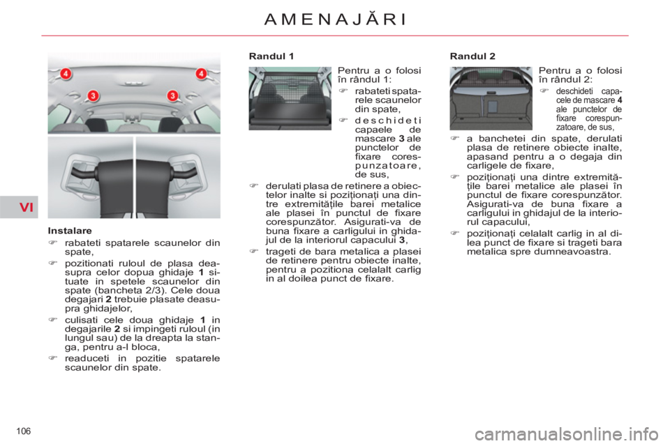 CITROEN C5 2012  Ghiduri De Utilizare (in Romanian) VI
106 
AMENAJĂRI
 
 
Instalare 
   
 
�) 
  rabateti spatarele scaunelor din 
spate, 
   
�) 
  pozitionati ruloul de plasa dea-
supra celor dopua ghidaje  1 
 si-
tuate in spetele scaunelor din 
sp