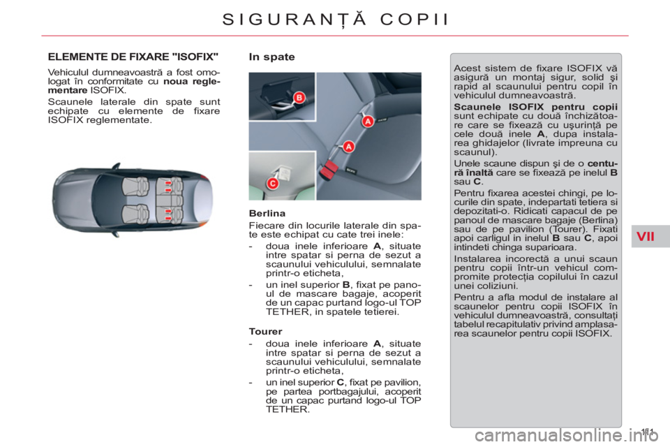 CITROEN C5 2012 Ghiduri De Utilizare (in Romanian) VII
111
SIGURANŢĂ COPII
ELEMENTE DE FIXARE "ISOFIX"
Vehiculul dumneavoastră a fost omo-
logat în conformitate cu noua regle-
mentare
ISOFIX.
Scaunele laterale din spate sunt
echipate c CITROEN C5 2012 Ghiduri De Utilizare (in Romanian) VII
111
SIGURANŢĂ COPII
ELEMENTE DE FIXARE "ISOFIX"
Vehiculul dumneavoastră a fost omo-
logat în conformitate cu noua regle-
mentare
ISOFIX.
Scaunele laterale din spate sunt
echipate c
