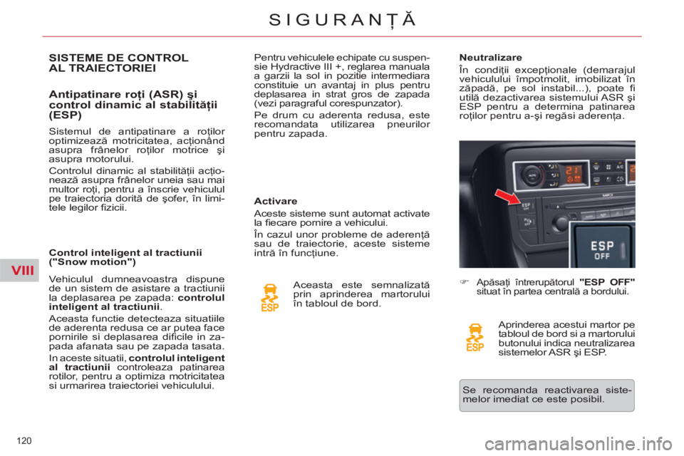 CITROEN C5 2012  Ghiduri De Utilizare (in Romanian) VIII
120 
SIGURANŢĂ
SISTEME DE CONTROL 
AL TRAIECTORIEI 
   
Antipatinare roţi (ASR) şi 
control dinamic al stabilităţii 
(ESP) 
   
Activare 
  Aceste sisteme sunt automat activate 
la ﬁ ecar