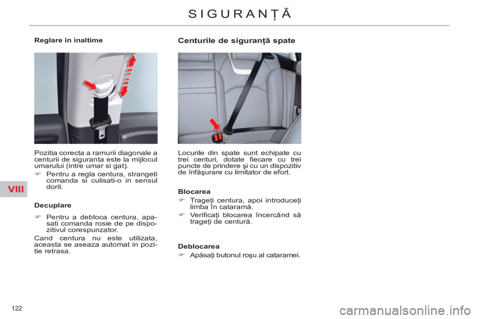 CITROEN C5 2012  Ghiduri De Utilizare (in Romanian) VIII
122 
SIGURANŢĂ
 
 
Reglare in inaltime  
  Pozitia corecta a ramurii diagonale a 
centurii de siguranta este la mijlocul 
umarului (intre umar si gat). 
   
 
�) 
  Pentru a regla centura, stra