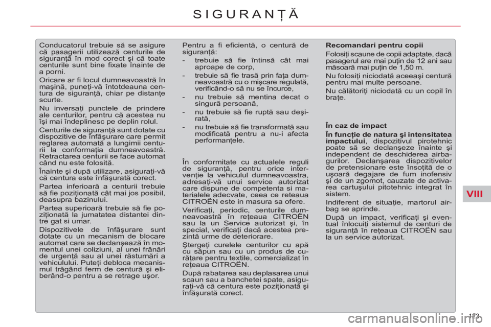 CITROEN C5 2012  Ghiduri De Utilizare (in Romanian) VIII
123 
SIGURANŢĂ
 
 
 
 
 
Conducatorul trebuie să se asigure 
că pasagerii utilizează centurile de 
siguranţă în mod corect şi că toate 
centurile sunt bine ﬁ xate înainte de 
a porni