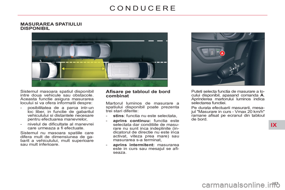 CITROEN C5 2012 Ghiduri De Utilizare (in Romanian) IX
157
CONDUCERE
MASURAREA SPATIULUI DISPONIBIL
Sistemul masoara spatiul disponibil
intre doua vehicule sau obstacole.
Aceasta functie asigura masurarea
locului si va ofera informatii despre:
CITROEN C5 2012 Ghiduri De Utilizare (in Romanian) IX
157
CONDUCERE
MASURAREA SPATIULUI DISPONIBIL
Sistemul masoara spatiul disponibil
intre doua vehicule sau obstacole.
Aceasta functie asigura masurarea
locului si va ofera informatii despre: