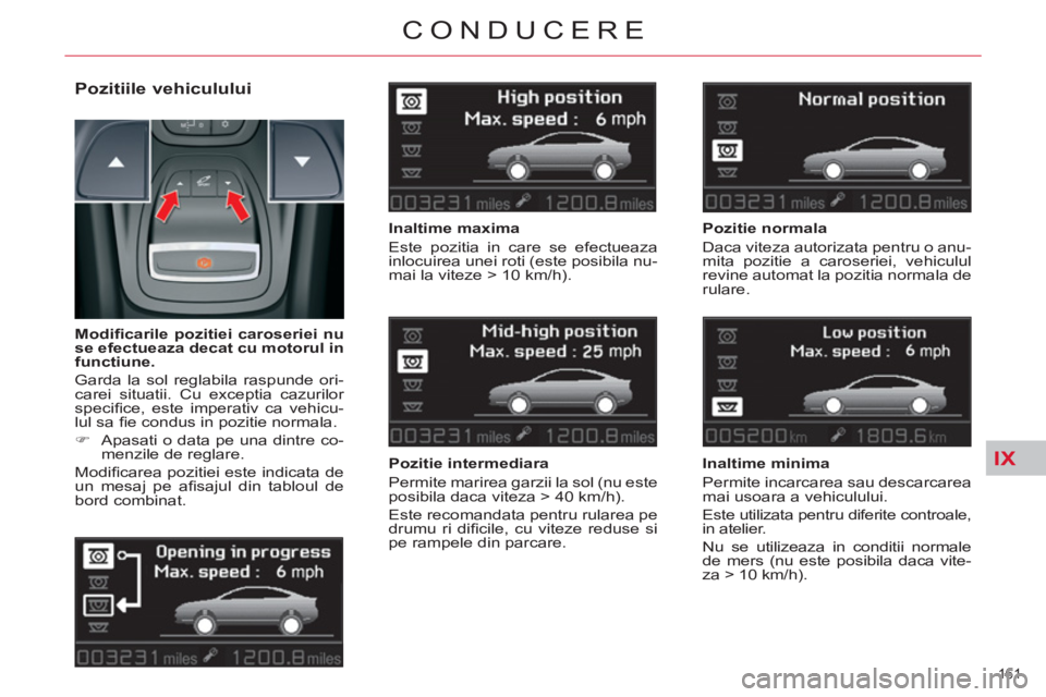 CITROEN C5 2012 Ghiduri De Utilizare (in Romanian) IX
161
CONDUCERE
Pozitiile vehiculului
Inaltime maxima
Este pozitia in care se efectueaza
inlocuirea unei roti (este posibila nu-
mai la viteze > 10 km/h).
Pozitie intermediara
CITROEN C5 2012 Ghiduri De Utilizare (in Romanian) IX
161
CONDUCERE
Pozitiile vehiculului
Inaltime maxima
Este pozitia in care se efectueaza
inlocuirea unei roti (este posibila nu-
mai la viteze > 10 km/h).
Pozitie intermediara