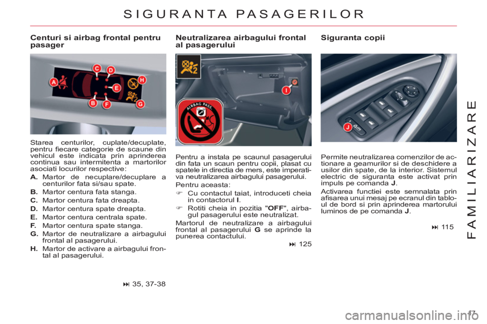 CITROEN C5 2012  Ghiduri De Utilizare (in Romanian) 17 
FAMILIARIZARE
SIGURANTA PASAGERILOR 
   
Neutralizarea airbagului frontal 
al pasagerului    
Siguranta copii   
 
Centuri si airbag frontal pentru 
pasager 
  Starea centurilor, cuplate/decuplate