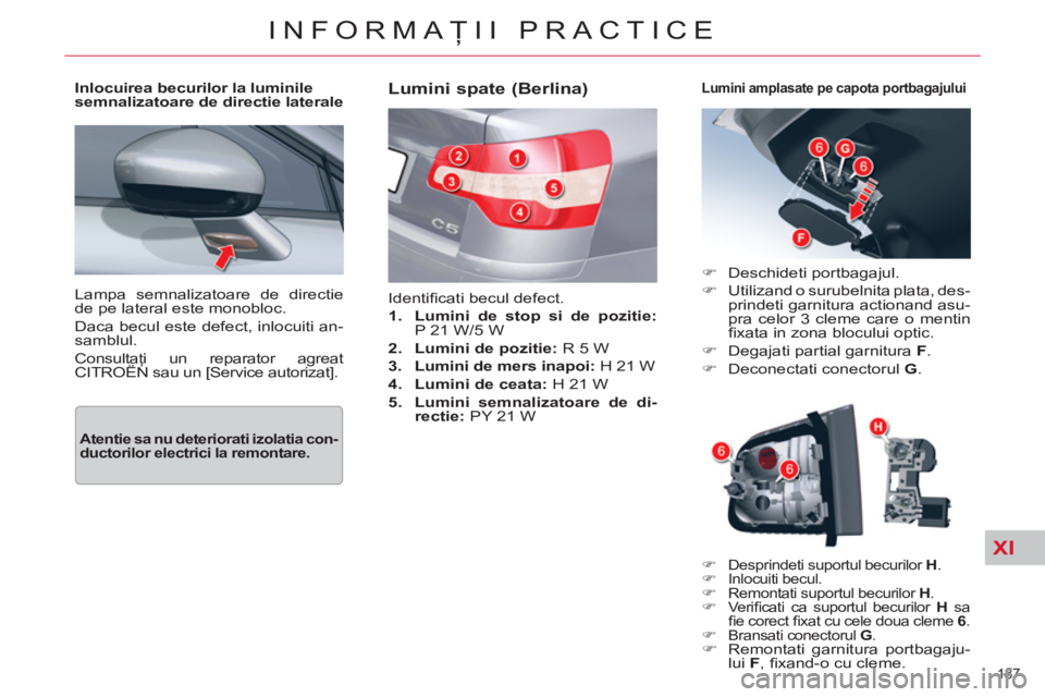 CITROEN C5 2012  Ghiduri De Utilizare (in Romanian) XI
187 
INFORMAŢII PRACTICE
 
Lampa semnalizatoare de directie 
de pe lateral este monobloc. 
  Daca becul este defect, inlocuiti an-
samblul. 
  Consultaţi un reparator agreat 
CITROËN sau un [Ser